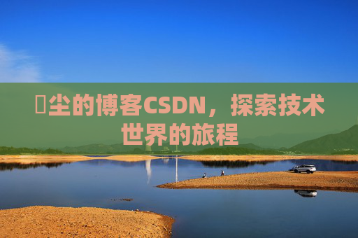 玦尘的博客CSDN，探索技术世界的旅程