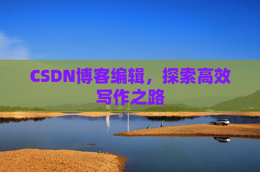 CSDN博客编辑，探索高效写作之路