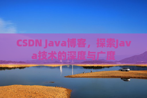 CSDN Java博客，探索Java技术的深度与广度