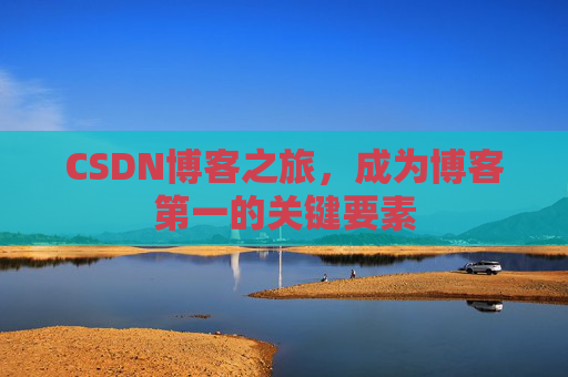 CSDN博客之旅，成为博客第一的关键要素