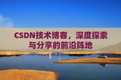 CSDN技术博客，深度探索与分享的前沿阵地